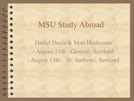 MSU Study Abroad Daniel Davis & Matt Hoekzema - August 11th - Glencoe, Scotland - August 13th - St. Andrews, Scotland.