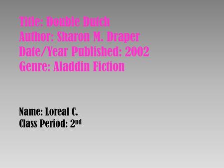 Title: Double Dutch Author: Sharon M. Draper Date/Year Published: 2002 Genre: Aladdin Fiction Name: Loreal C. Class Period: 2 nd.