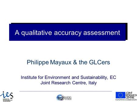 A qualitative accuracy assessment Philippe Mayaux & the GLCers Institute for Environment and Sustainability, EC Joint Research Centre, Italy.