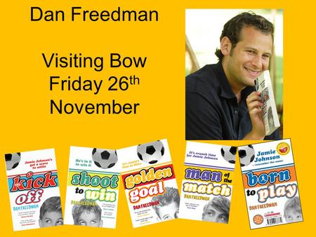 Dan Freedman Visiting Bow Friday 26 th November. Biography Dan Freedman’s football career began when his dad took him to his first match when he was four.