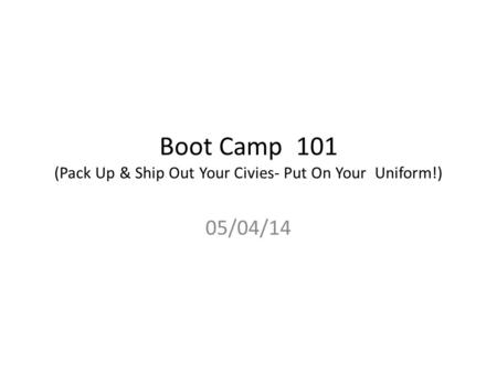 Boot Camp 101 (Pack Up & Ship Out Your Civies- Put On Your Uniform!) 05/04/14.