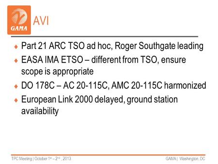 TPC Meeting | October 1 st – 2 nd, 2013GAMA | Washington, DC AVI  Part 21 ARC TSO ad hoc, Roger Southgate leading  EASA IMA ETSO – different from TSO,