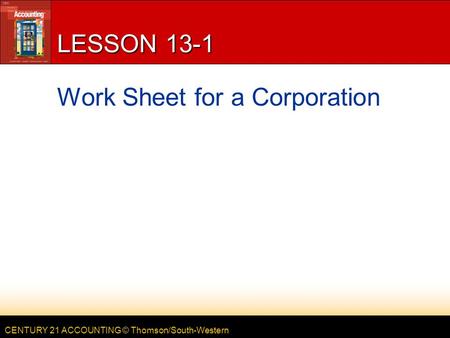 CENTURY 21 ACCOUNTING © Thomson/South-Western LESSON 13-1 Work Sheet for a Corporation.