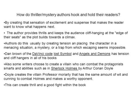 How do thriller/mystery authors hook and hold their readers? By creating that sensation of excitement and suspense that makes the reader want to know what.