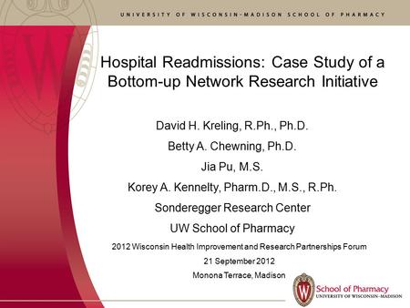 Hospital Readmissions: Case Study of a Bottom-up Network Research Initiative David H. Kreling, R.Ph., Ph.D. Betty A. Chewning, Ph.D. Jia Pu, M.S. Korey.