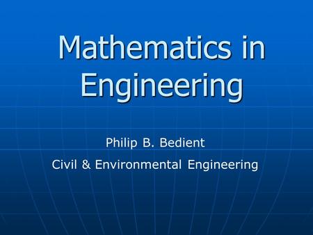 Mathematics in Engineering Philip B. Bedient Civil & Environmental Engineering.