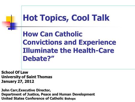 Hot Topics, Cool Talk How Can Catholic Convictions and Experience Illuminate the Health-Care Debate?” School Of Law University of Saint Thomas January.