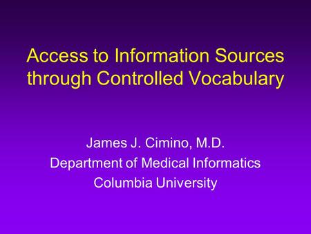 Access to Information Sources through Controlled Vocabulary James J. Cimino, M.D. Department of Medical Informatics Columbia University.