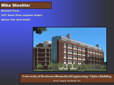 Structural Focus 2007 Senior Thesis Capstone Project Advisor: Prof. Kevin Parfitt University of Rochester Biomedical Engineering / Optics Building River.