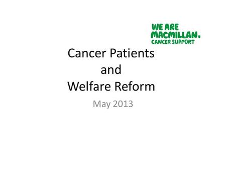 Cancer Patients and Welfare Reform May 2013. Background Professor Harrington – review of ESA 2010, 2011, 2012 Dr Paul Litchfield appointed in 2013.