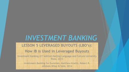 INVESTMENT BANKING LESSON 5 LEVERAGED BUYOUTS (LBO’s): How IB is Used in Leveraged Buyouts Investment Banking (2 nd edition) Beijing Language and Culture.