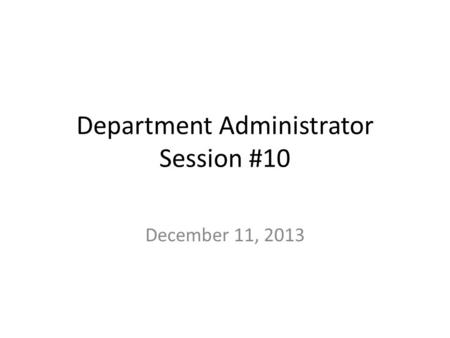 Department Administrator Session #10 December 11, 2013.