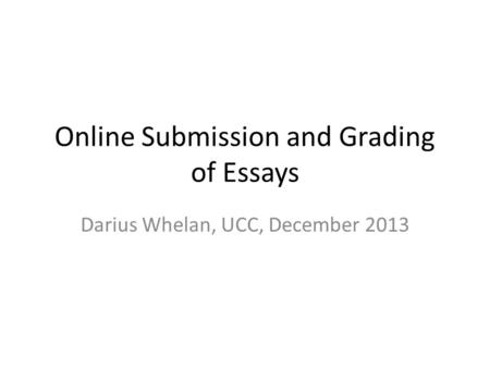 Online Submission and Grading of Essays Darius Whelan, UCC, December 2013.