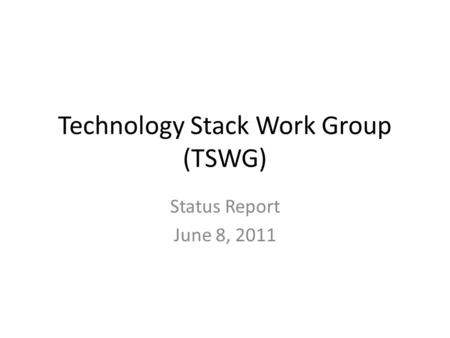 Technology Stack Work Group (TSWG) Status Report June 8, 2011.