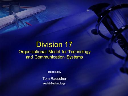 Division 17 Organizational Model for Technology and Communication Systems prepared by Tom Rauscher Archi-Technology.