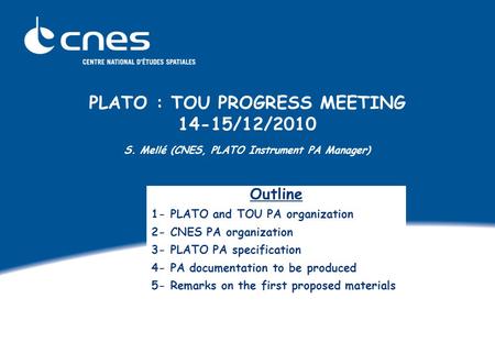 PLATO : TOU PROGRESS MEETING 14-15/12/2010 S. Mellé (CNES, PLATO Instrument PA Manager) Outline 1- PLATO and TOU PA organization 2- CNES PA organization.