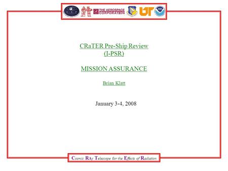 C osmic R Ay T elescope for the E ffects of R adiation CRaTER Pre-Ship Review (I-PSR) MISSION ASSURANCE Brian Klatt January 3-4, 2008.