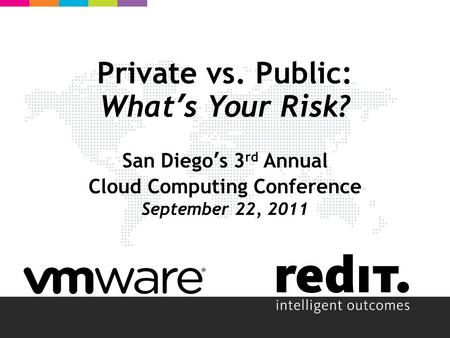 Private vs. Public: What’s Your Risk? San Diego’s 3 rd Annual Cloud Computing Conference September 22, 2011.