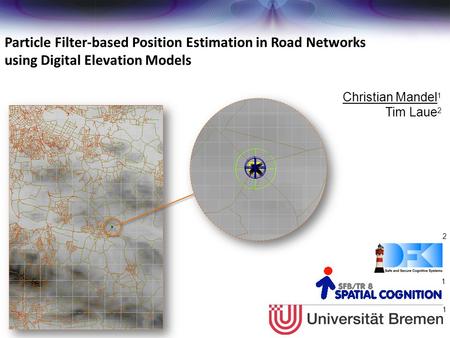 Christian Mandel 1 Tim Laue 2 Particle Filter-based Position Estimation in Road Networks using Digital Elevation Models 1 1 2.