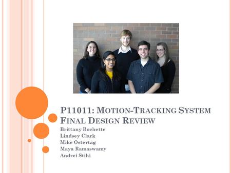 P11011: M OTION -T RACKING S YSTEM F INAL D ESIGN R EVIEW Brittany Bochette Lindsey Clark Mike Ostertag Maya Ramaswamy Andrei Stihi.