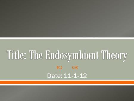  Date: 11-1-12.  Word Parts o Endo means within o Syn means together o Biosis means living  Based on this write a definition for Endosymbiosis.