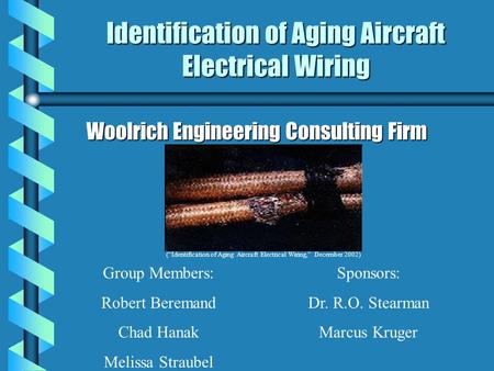 Identification of Aging Aircraft Electrical Wiring Woolrich Engineering Consulting Firm Group Members: Robert Beremand Chad Hanak Melissa Straubel Sponsors: