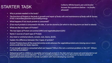 STARTER TASK Why is protein needed in the body? The function of Protein in the body is growth and repair of body cells and maintenance of body cells &