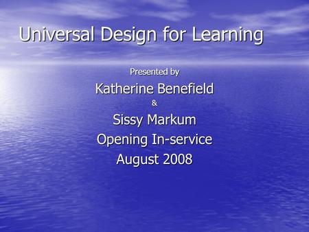 Universal Design for Learning Presented by Katherine Benefield & Sissy Markum Opening In-service August 2008.