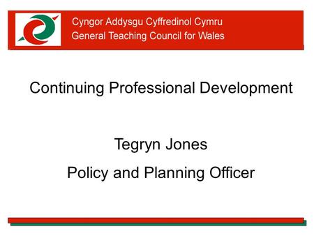 Continuing Professional Development Tegryn Jones Policy and Planning Officer.