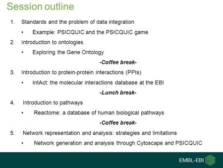 Session outline 1.Standards and the problem of data integration Example: PSICQUIC and the PSICQUIC game 2.Introduction to ontologies. Exploring the Gene.