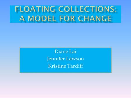 Diane Lai Jennifer Lawson Kristine Tardiff.  What are Floating Collections  Why Float?  Concerns  Library Experiences and Results  Implementing a.