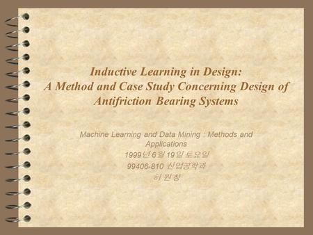 Inductive Learning in Design: A Method and Case Study Concerning Design of Antifriction Bearing Systems Machine Learning and Data Mining : Methods and.