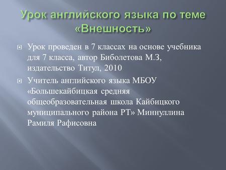  Урок проведен в 7 классах на основе учебника для 7 класса, автор Биболетова М. З, издательство Титул, 2010  Учитель английского языка МБОУ « Большекайбицкая.