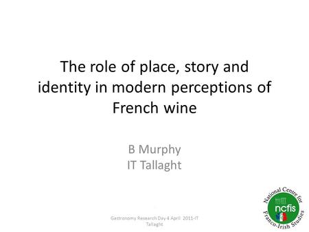 The role of place, story and identity in modern perceptions of French wine B Murphy IT Tallaght. Gastronomy Research Day 4 April 2011-IT Tallaght.