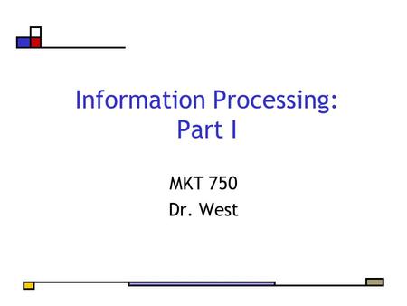 Information Processing: Part I MKT 750 Dr. West Agenda Information Processing Framework Exposure Attention Comprehension Retention McGuire’s Model of.