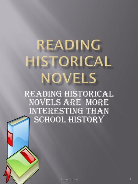 Anne Brown1 Reading Historical Novels are more interesting than school HIstory.