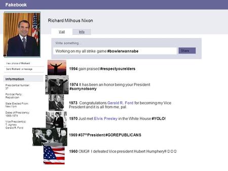 Fakebook Richard Milhous Nixon View photos of Richard Send Richard a message Wall Info Working on my all strike game #bowlerwannabe Write something… Share.