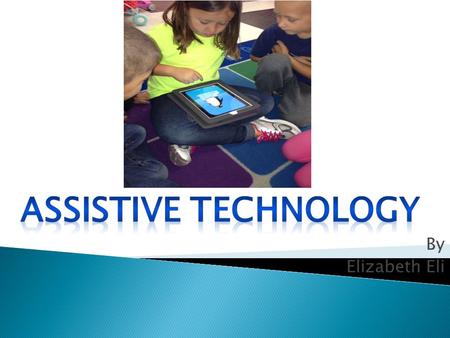 By Elizabeth Eli. Assistive or Adaptive Technology commonly refers to ...products, devices or equipment, whether acquired commercially, modified or customized,