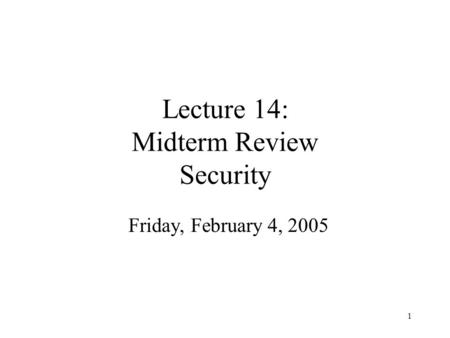 1 Lecture 14: Midterm Review Security Friday, February 4, 2005.