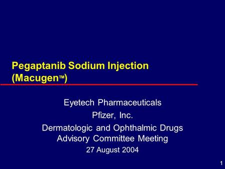 1 Pegaptanib Sodium Injection (Macugen TM ) Eyetech Pharmaceuticals Pfizer, Inc. Dermatologic and Ophthalmic Drugs Advisory Committee Meeting 27 August.