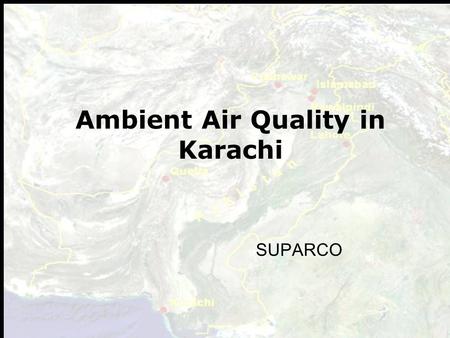 Ambient Air Quality in Karachi SUPARCO. 1. Baseline (Ambient Air Quality) Study of Major Six Cities of Pakistan- ENERCON/UNDP 2. Feasibility Study & Development.