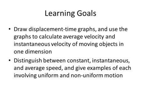 Learning Goals Draw displacement-time graphs, and use the graphs to calculate average velocity and instantaneous velocity of moving objects in one dimension.