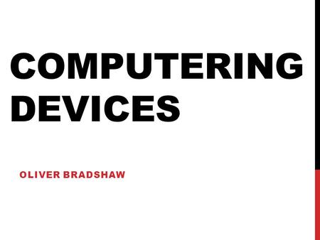 COMPUTERING DEVICES OLIVER BRADSHAW. PERSONAL COMPUTER A personal computer is a general purpose computer Normal screen Not very portable Connects via.