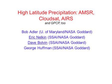 High Latitude Precipitation: AMSR, Cloudsat, AIRS Bob Adler (U. of Maryland/NASA Goddard) Eric Nelkin (SSAI/NASA Goddard) Dave Bolvin (SSAI/NASA Goddard)