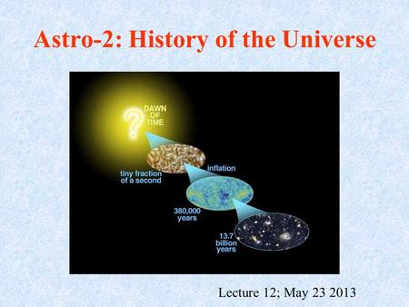 Astro-2: History of the Universe Lecture 12; May 23 2013.