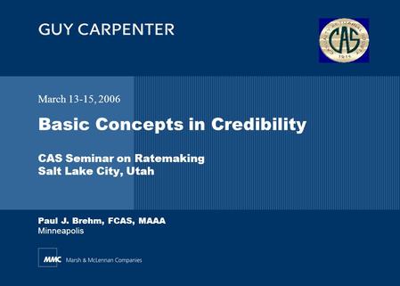 Basic Concepts in Credibility CAS Seminar on Ratemaking Salt Lake City, Utah Paul J. Brehm, FCAS, MAAA Minneapolis March 13-15, 2006.