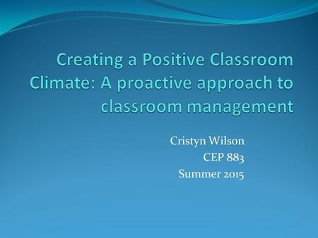 Cristyn Wilson CEP 883 Summer 2015. Overview In this presentation, I will outline my plan for classroom management using best practices derived from “Comprehensive.