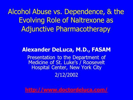 Alcohol Abuse vs. Dependence, & the Evolving Role of Naltrexone as Adjunctive Pharmacotherapy Alexander DeLuca, M.D., FASAM Presentation to the Department.