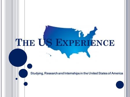 T HE US E XPERIENCE Studying, Research and Internships in the United States of America.