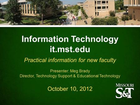 Information Technology it.mst.edu Practical information for new faculty Presenter: Meg Brady Director, Technology Support & Educational Technology October.